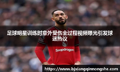 足球明星训练时意外受伤全过程视频曝光引发球迷热议